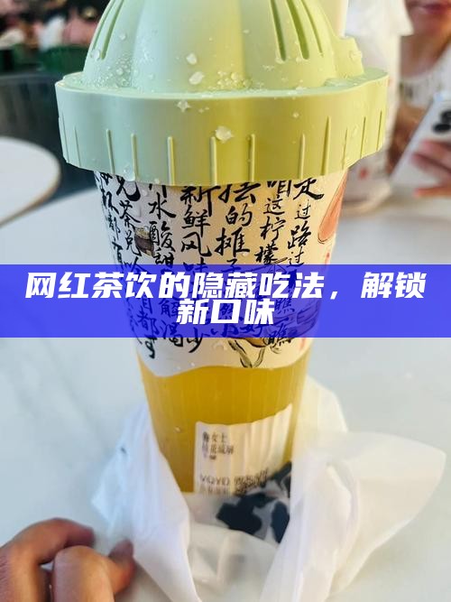 网红茶饮的隐藏吃法，解锁新口味